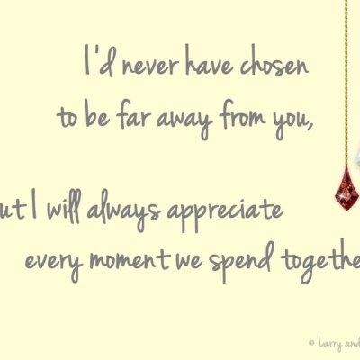 Larry and Carla long-distance LDR quote - I would never have chosen to be far away from you
